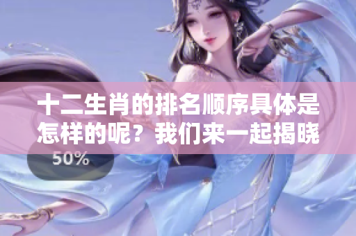 十二生肖的排名顺序具体是怎样的呢？我们来一起揭晓这个有趣的话题。