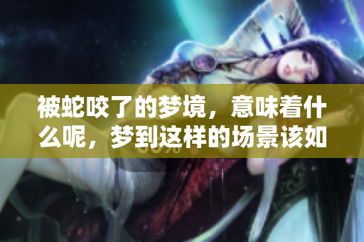 被蛇咬了的梦境，意味着什么呢，梦到这样的场景该如何解读呢