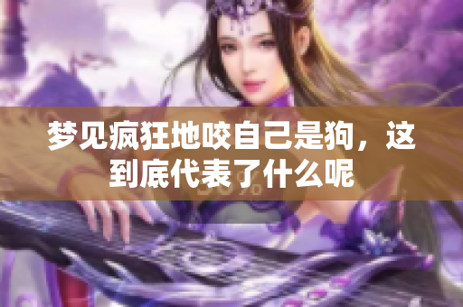 梦见疯狂地咬自己是狗，这到底代表了什么呢