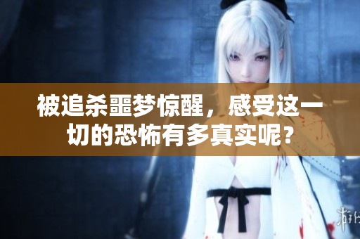 被追杀噩梦惊醒，感受这一切的恐怖有多真实呢？