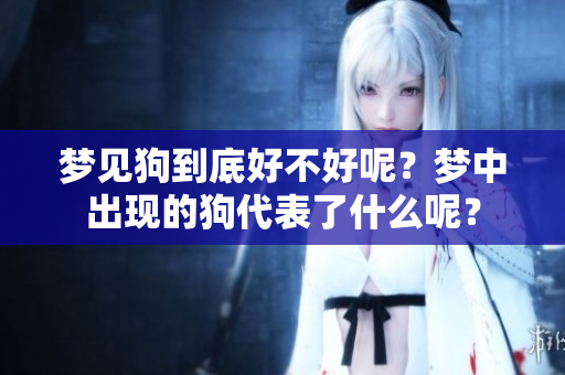 梦见狗到底好不好呢？梦中出现的狗代表了什么呢？