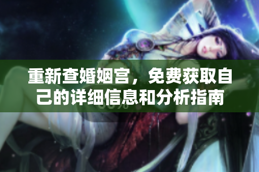 重新查婚姻宫，免费获取自己的详细信息和分析指南