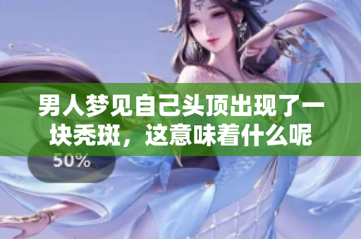 男人梦见自己头顶出现了一块秃斑，这意味着什么呢
