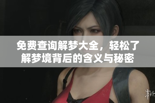免费查询解梦大全，轻松了解梦境背后的含义与秘密