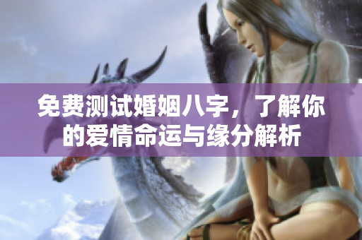 免费测试婚姻八字，了解你的爱情命运与缘分解析