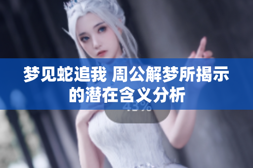 梦见蛇追我 周公解梦所揭示的潜在含义分析