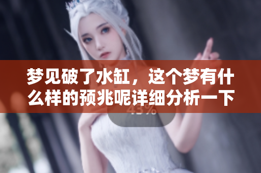梦见破了水缸，这个梦有什么样的预兆呢详细分析一下