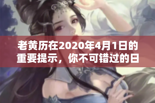 老黄历在2020年4月1日的重要提示，你不可错过的日子与建议