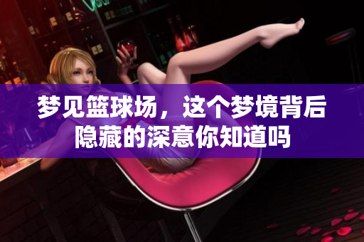 梦见篮球场，这个梦境背后隐藏的深意你知道吗