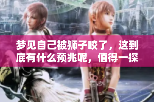 梦见自己被狮子咬了，这到底有什么预兆呢，值得一探究竟吗