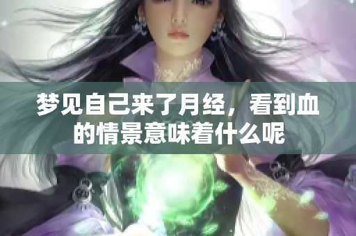 梦见自己来了月经，看到血的情景意味着什么呢