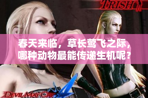 春天来临，草长莺飞之际，哪种动物最能传递生机呢？