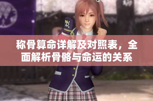 称骨算命详解及对照表，全面解析骨骼与命运的关系