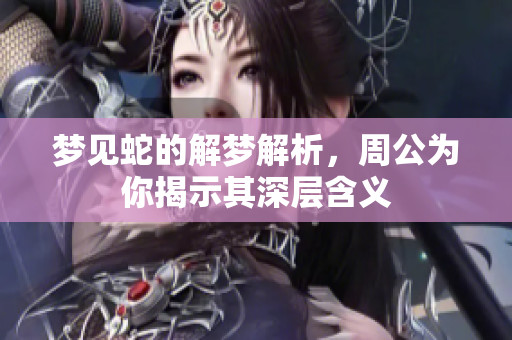 梦见蛇的解梦解析，周公为你揭示其深层含义
