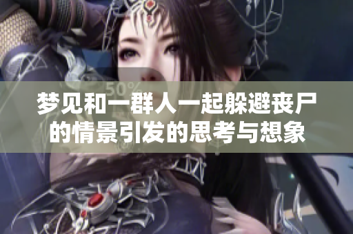 梦见和一群人一起躲避丧尸的情景引发的思考与想象