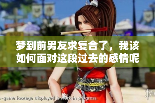 梦到前男友求复合了，我该如何面对这段过去的感情呢