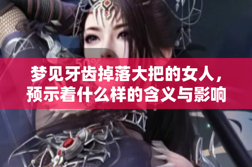 梦见牙齿掉落大把的女人，预示着什么样的含义与影响呢
