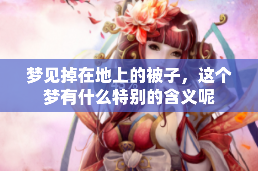 梦见掉在地上的被子，这个梦有什么特别的含义呢
