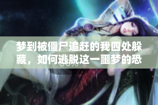 梦到被僵尸追赶的我四处躲藏，如何逃脱这一噩梦的恐惧呢