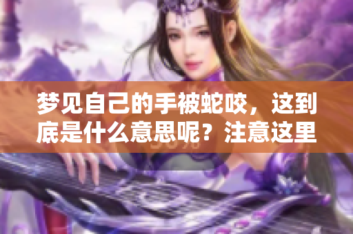 梦见自己的手被蛇咬，这到底是什么意思呢？注意这里隐藏的含义和象征。