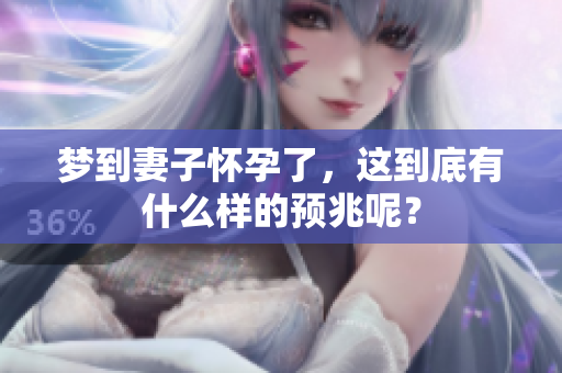 梦到妻子怀孕了，这到底有什么样的预兆呢？
