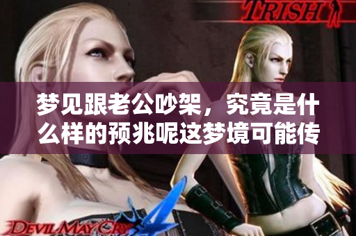 梦见跟老公吵架，究竟是什么样的预兆呢这梦境可能传达了什么信息