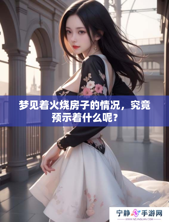 梦见着火烧房子的情况，究竟预示着什么呢？