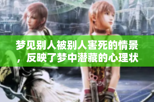 梦见别人被别人害死的情景，反映了梦中潜藏的心理状态分析