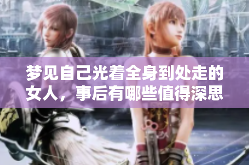 梦见自己光着全身到处走的女人，事后有哪些值得深思的启示呢
