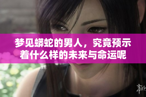 梦见蟒蛇的男人，究竟预示着什么样的未来与命运呢
