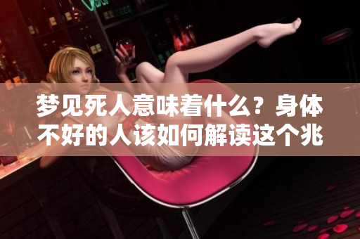 梦见死人意味着什么？身体不好的人该如何解读这个兆头呢