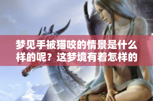 梦见手被猫咬的情景是什么样的呢？这梦境有着怎样的寓意呢？