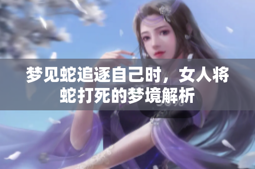 梦见蛇追逐自己时，女人将蛇打死的梦境解析