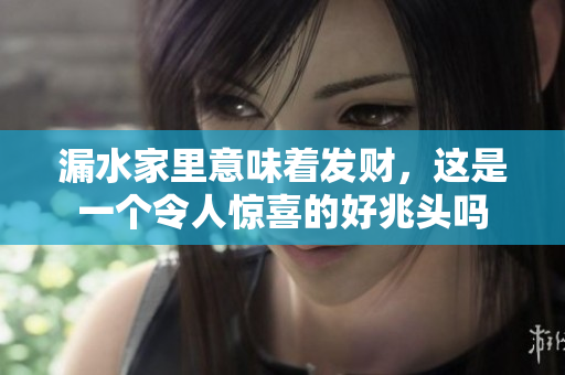漏水家里意味着发财，这是一个令人惊喜的好兆头吗