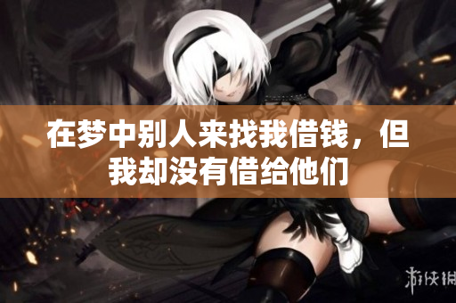 在梦中别人来找我借钱，但我却没有借给他们