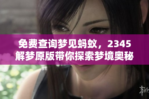 免费查询梦见蚂蚁，2345解梦原版带你探索梦境奥秘