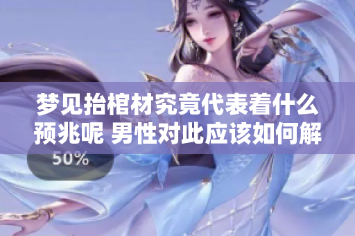 梦见抬棺材究竟代表着什么预兆呢 男性对此应该如何解读呢