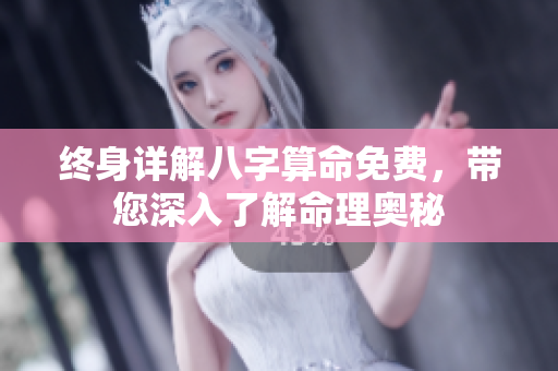 终身详解八字算命免费，带您深入了解命理奥秘