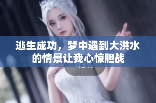 逃生成功，梦中遇到大洪水的情景让我心惊胆战