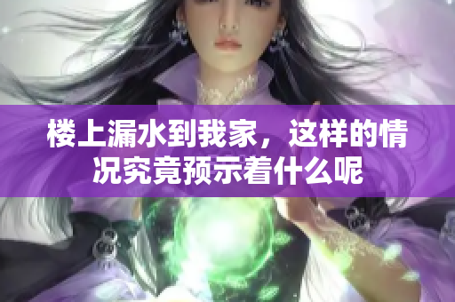 楼上漏水到我家，这样的情况究竟预示着什么呢