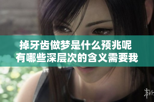 掉牙齿做梦是什么预兆呢 有哪些深层次的含义需要我们去探究