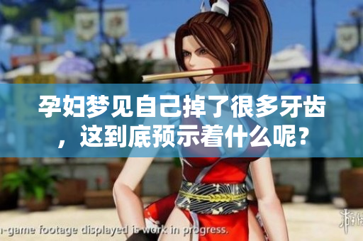 孕妇梦见自己掉了很多牙齿，这到底预示着什么呢？