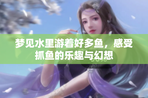 梦见水里游着好多鱼，感受抓鱼的乐趣与幻想