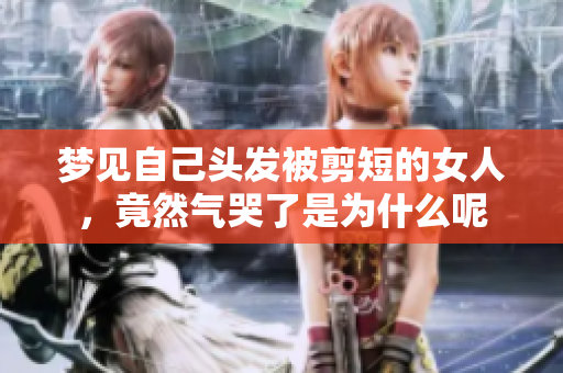 梦见自己头发被剪短的女人，竟然气哭了是为什么呢