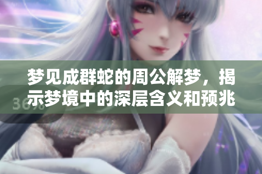 梦见成群蛇的周公解梦，揭示梦境中的深层含义和预兆