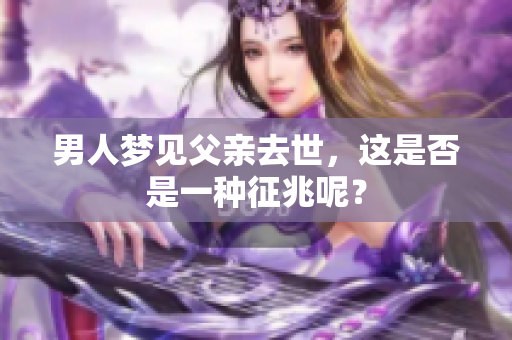 男人梦见父亲去世，这是否是一种征兆呢？