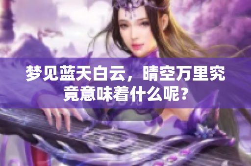 梦见蓝天白云，晴空万里究竟意味着什么呢？