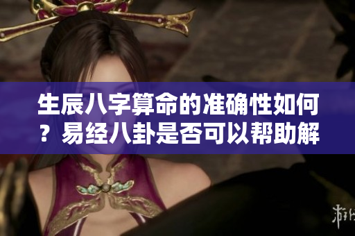 生辰八字算命的准确性如何？易经八卦是否可以帮助解读？