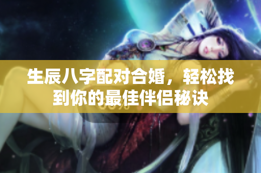 生辰八字配对合婚，轻松找到你的最佳伴侣秘诀