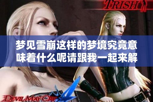 梦见雪崩这样的梦境究竟意味着什么呢请跟我一起来解析一下这个梦的含义